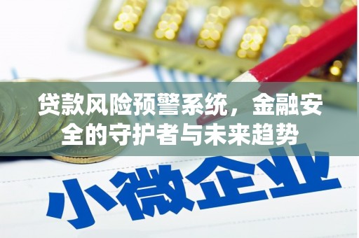 湖北贷款风险预警系统，金融安全的守护者与未来趋势