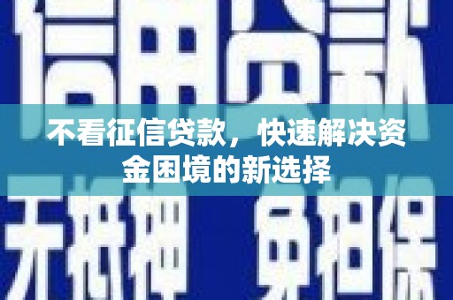 湖北不看征信贷款，快速解决资金困境的新选择