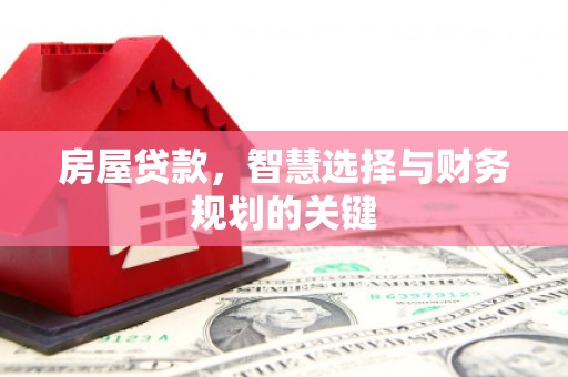 湖北房屋贷款，智慧选择与财务规划的关键