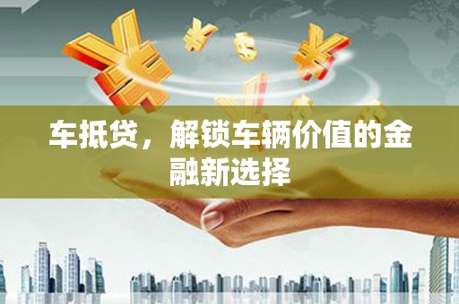 湖北车抵贷，解锁车辆价值的金融新选择