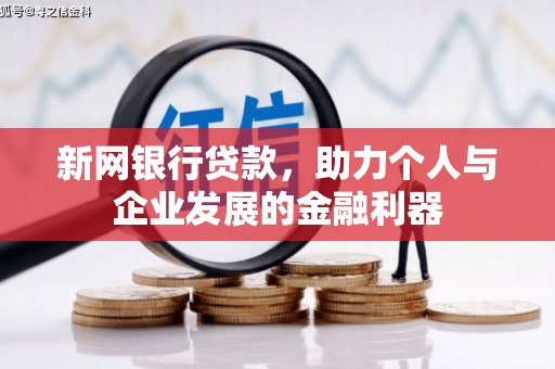 湖北新网银行贷款，助力个人与企业发展的金融利器