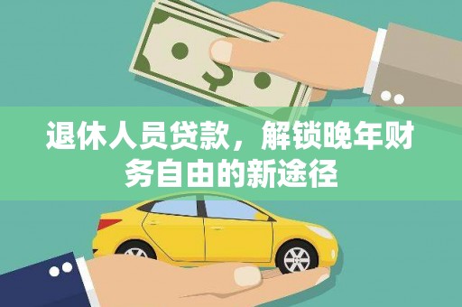 湖北退休人员贷款，解锁晚年财务自由的新途径