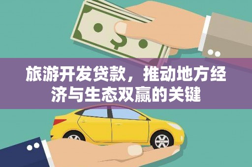 湖北旅游开发贷款，推动地方经济与生态双赢的关键