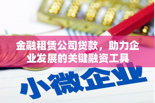 湖北金融租赁公司贷款，助力企业发展的关键融资工具