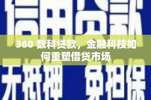 湖北360 数科贷款，金融科技如何重塑借贷市场