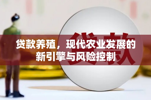 湖北贷款养殖，现代农业发展的新引擎与风险控制