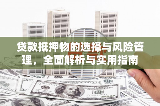 湖北贷款抵押物的选择与风险管理，全面解析与实用指南