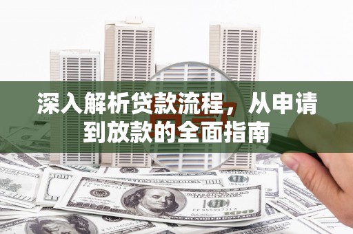 湖北深入解析贷款流程，从申请到放款的全面指南