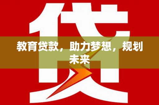 湖北教育贷款，助力梦想，规划未来