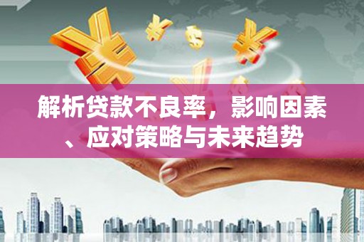 湖北解析贷款不良率，影响因素、应对策略与未来趋势