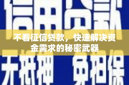 湖北不看征信贷款，快速解决资金需求的秘密武器