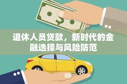 湖北退休人员贷款，新时代的金融选择与风险防范