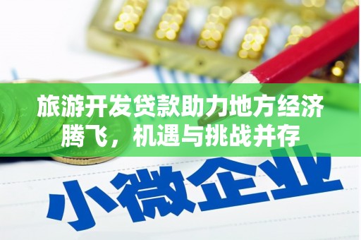 湖北旅游开发贷款助力地方经济腾飞，机遇与挑战并存