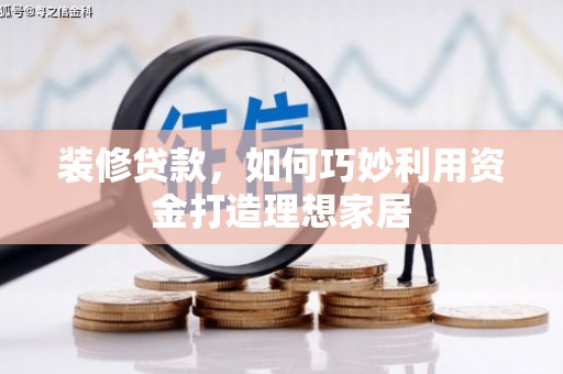 湖北装修贷款，如何巧妙利用资金打造理想家居