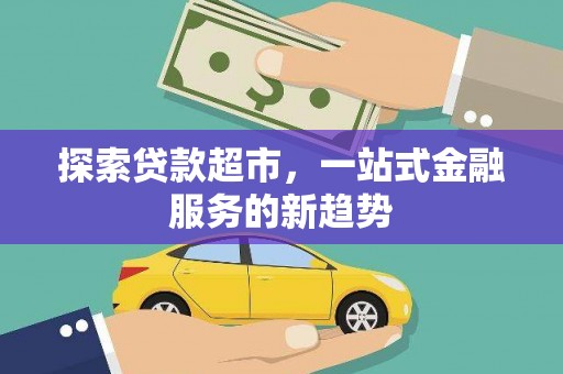 湖北探索贷款超市，一站式金融服务的新趋势
