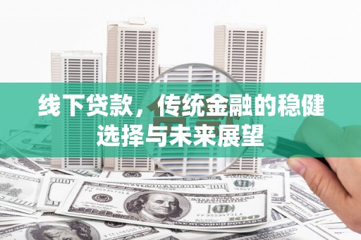 湖北线下贷款，传统金融的稳健选择与未来展望