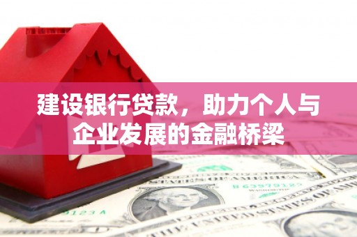 湖北建设银行贷款，助力个人与企业发展的金融桥梁