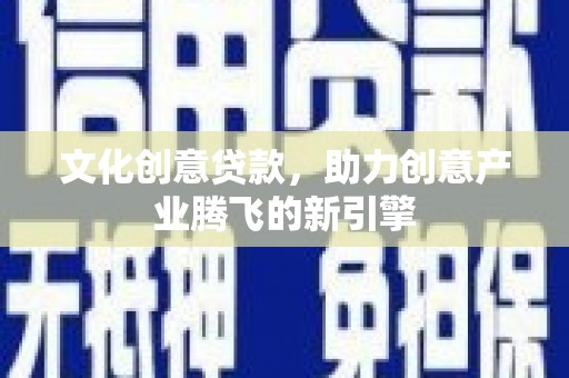 湖北文化创意贷款，助力创意产业腾飞的新引擎