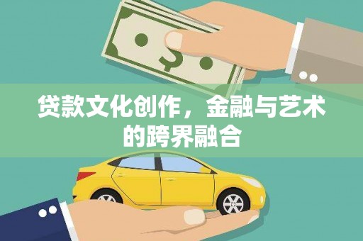 湖北贷款文化创作，金融与艺术的跨界融合