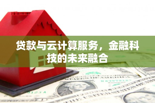 湖北贷款与云计算服务，金融科技的未来融合