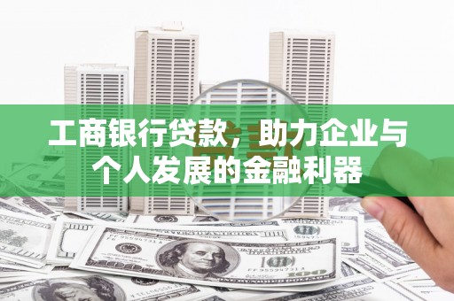 湖北工商银行贷款，助力企业与个人发展的金融利器