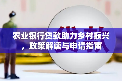 湖北农业银行贷款助力乡村振兴，政策解读与申请指南