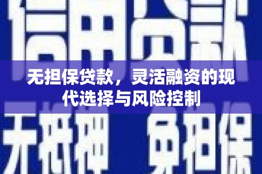 湖北无担保贷款，灵活融资的现代选择与风险控制