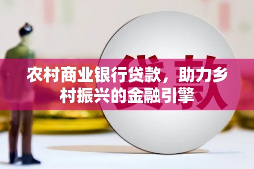 湖北农村商业银行贷款，助力乡村振兴的金融引擎