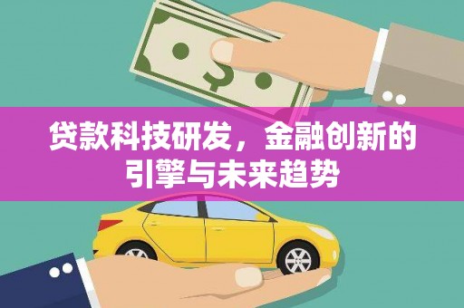 湖北贷款科技研发，金融创新的引擎与未来趋势