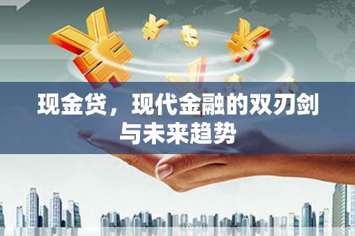 湖北现金贷，现代金融的双刃剑与未来趋势