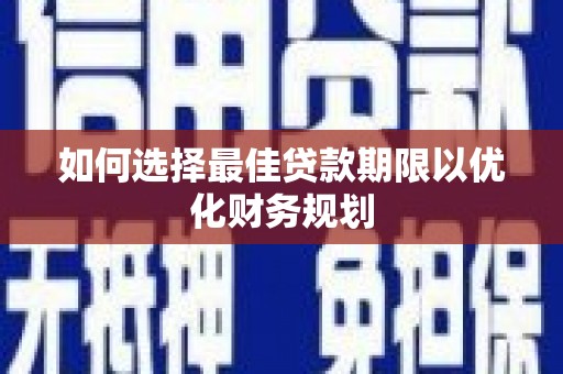 湖北如何选择最佳贷款期限以优化财务规划