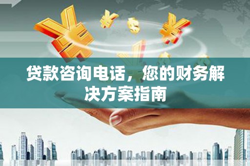 湖北贷款咨询电话，您的财务解决方案指南