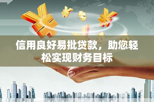 湖北信用良好易批贷款，助您轻松实现财务目标