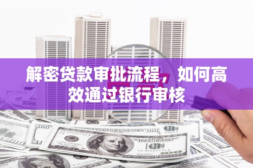 湖北解密贷款审批流程，如何高效通过银行审核