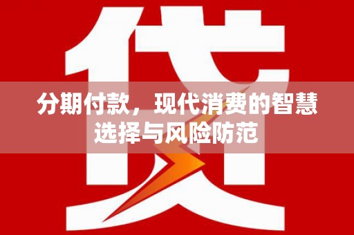 湖北分期付款，现代消费的智慧选择与风险防范