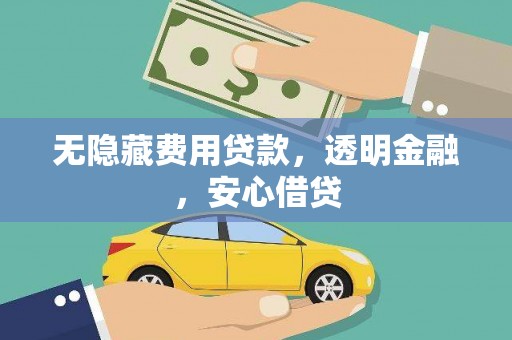 湖北无隐藏费用贷款，透明金融，安心借贷