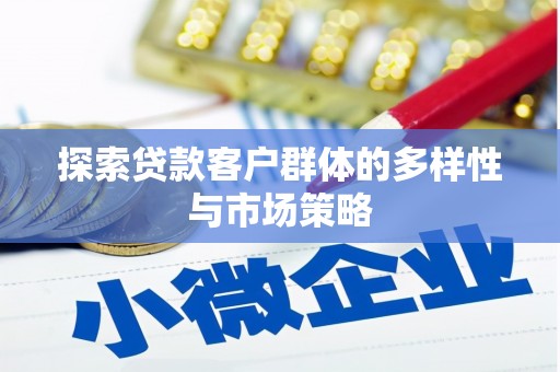 湖北探索贷款客户群体的多样性与市场策略