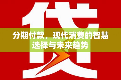 湖北分期付款，现代消费的智慧选择与未来趋势