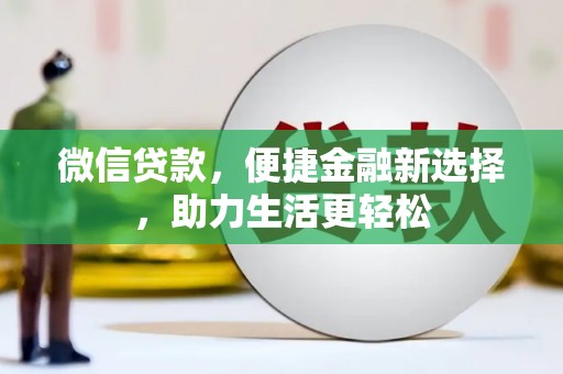 湖北微信贷款，便捷金融新选择，助力生活更轻松