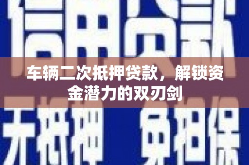 湖北车辆二次抵押贷款，解锁资金潜力的双刃剑