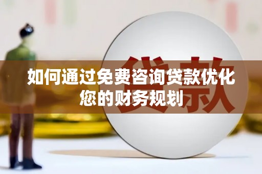 湖北如何通过免费咨询贷款优化您的财务规划