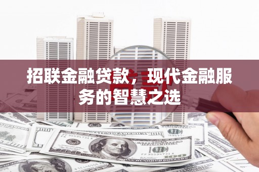 湖北招联金融贷款，现代金融服务的智慧之选
