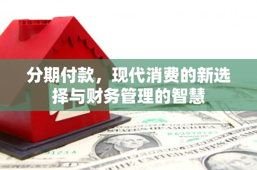 湖北分期付款，现代消费的新选择与财务管理的智慧