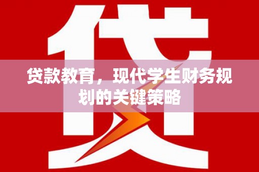 湖北贷款教育，现代学生财务规划的关键策略