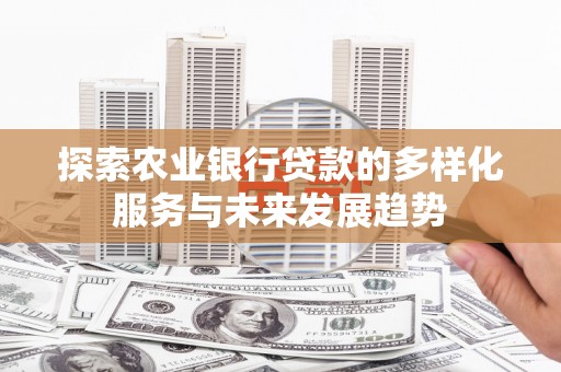 湖北探索农业银行贷款的多样化服务与未来发展趋势