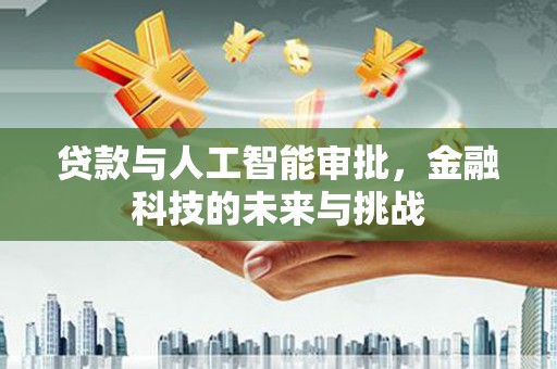 湖北贷款与人工智能审批，金融科技的未来与挑战