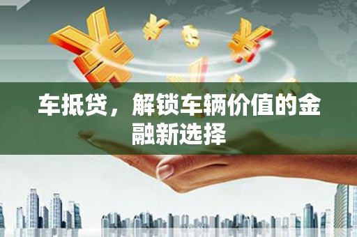 湖北车抵贷，解锁车辆价值的金融新选择