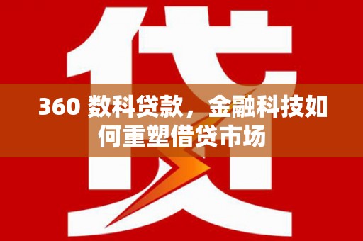 湖北360 数科贷款，金融科技如何重塑借贷市场