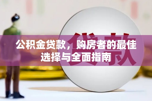 湖北公积金贷款，购房者的最佳选择与全面指南