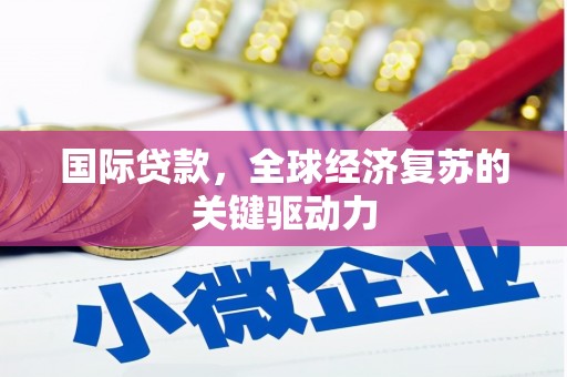 湖北国际贷款，全球经济复苏的关键驱动力